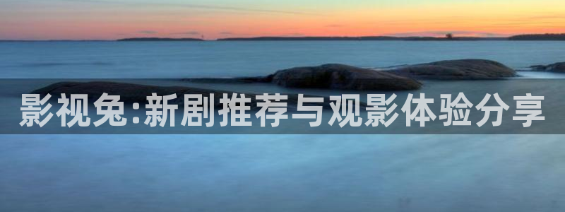 蘑菇理论电影：影视兔:新剧推荐与观影体验分享
